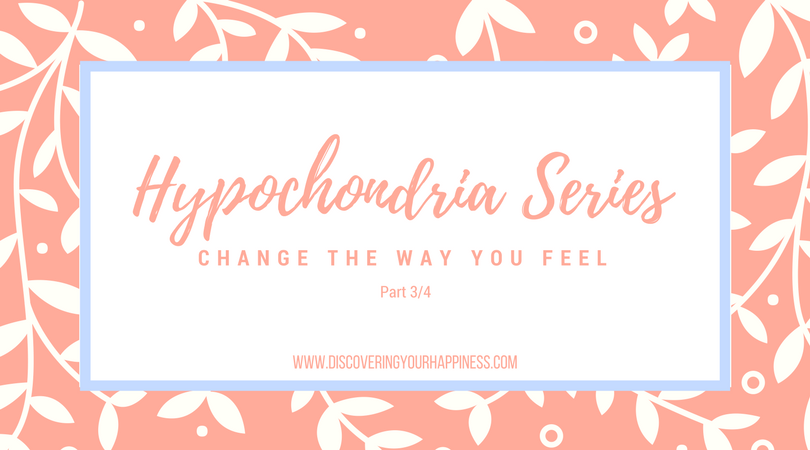 Hypochondria Series: Change The Way You Feel (Part 4/4)